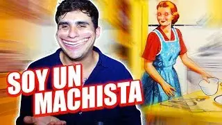 SOY UN SUCIO MACHISTA :)