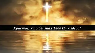 Христос, кто бы знал твоё имя здесь?