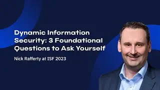 Dynamic Information Security: 3 Foundational Questions to Ask Yourself - Nick Rafferty at ISF 2023