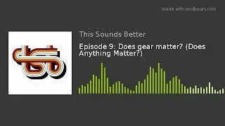 Episode 9: Does gear matter? (Does Anything Matter?)