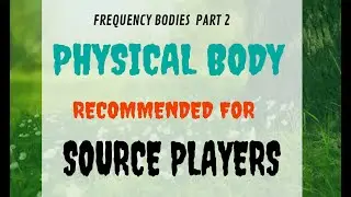 SOURCE PLAYER'S PHYSICAL BODY- FREQUENCY BODIES-PART 2-THE MATRIX GAME OF LIFE
