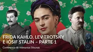 Frida Kahlo, Lev Trotsky e Iósif Stalin – Parte 1 – Conferencia de Vidmantas Silyunas