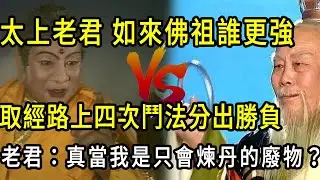 如來佛祖太上老君誰更強？取經路上四次鬥法分出勝負，老君：真當我是個只會煉丹反而廢物？
