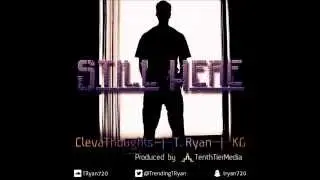 Still Here - T. Ryan (ft. ClevaThoughts & KG)
