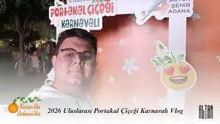 2026 Uluslarası Portakal Çiçeği Karnavalı Vlog