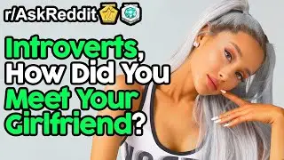 Introverts Reveal How They Met Their Girlfriend (r/AskReddit Top Posts | Reddit Stories)