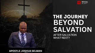 The journey beyond salvation (After Salvation What Next)- Apostle Joshua Selman.