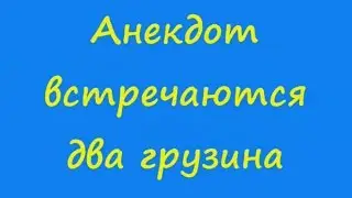 Анекдот встречаются два грузина