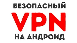 Безопасный ВПН на Андроид [Октябрь 2024]