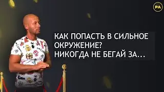 КАК ПОПАСТЬ В СИЛЬНОЕ ОКРУЖЕНИЕ?НИКОГДА НЕ БЕГАЙ ЗА…