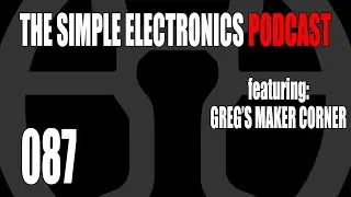 The Simple Electronics Podcast - 087 - Greg's Maker Corner