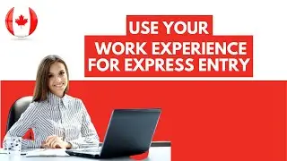 How To Use Your Work Experience For Express Entry | Canada Immigration 2021