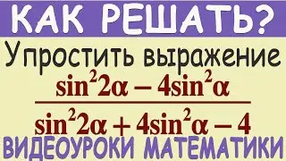 Как упростить выражения (sin²2α-4sin²α)/(sin²2α+4sin²α-4) Понятное объяснение Тригонометрия 10 класс