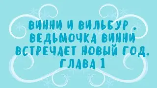 Винни и Вильбур . Ведьмочка Винни встречает Новый год. Глава 1