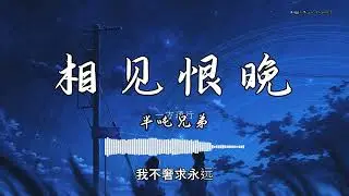 半吨兄弟 - 『相见恨晚』 - 【動態歌詞版】