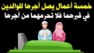5 أعمال إذا فعلتها فإن أجرها وثوابها يصل للوالدين في قبرهما وتغفر ذنوبهما وترفعهما أعلي الدرجات