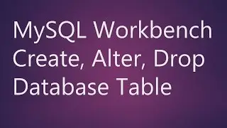 MySQL Workbench Create, Alter, Drop Table