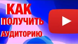 КАК ПОЛУЧИТЬ АУДИТОРИЮ НА ЮТУБ