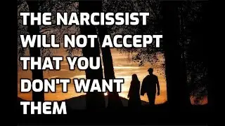 The Narcissist Will Not Accept That You Don't Want Them