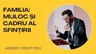 Familia: Mijloc și cadru al sfințirii | Andrei Croitoru | Conferința 5 Sola 2023