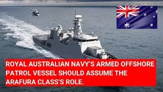 ROYAL AUSTRALIAN NAVY’S ARMED OFFSHORE PATROL VESSEL SHOULD ASSUME THE ARAFURA CLASS’S ROLE.