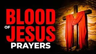 PRAYER TO PLEAD THE BLOOD OF JESUS FOR PROTECTION | No Weapon Formed Will Prosper