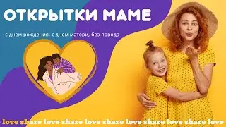Открытки маме (с днем рождения, с днем матери, без повода)