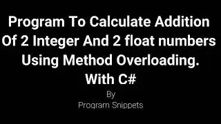 Program To Calculate Addition of 2 Integer And 2 Float Numbers Using Method Overloading Using C#