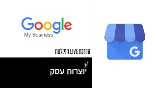 GOOGLE MY BUSINESS - איך תקימו ערוץ שיווק חינמי ותייצרו עוד לקוחות מגוגל