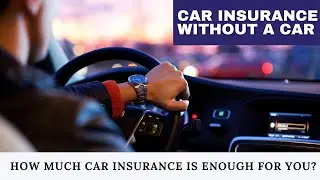 Car Insurance Without a Car | How Much Car Insurance Is Enough For You?