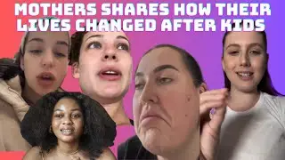 Mothers Explaining How Thier Lives Changed Since Having Kids