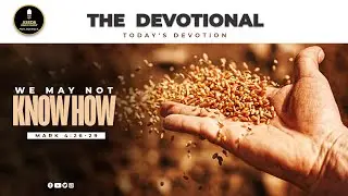 We May Not Know How || Mark 4:26-29 || THE DEVOTIONAL