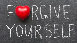LEARNING TO FORGIVE YOURSELF - The Hardest Person in the World to Forgive