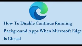 How To Disable Continue Running Background Apps When Microsoft Edge Is Closed