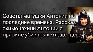 Советы матушки Антонии на последние времена. Рассказ схим. Антонии о правиле убиенных младенцев.