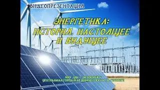 Энергетика: история, настоящее, будущее