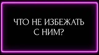 ЧТО НЕ ИЗБЕЖАТЬ С НИМ?