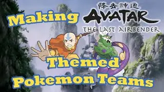 Making Avatar: The Last Airbender Themed Pokemon Teams!