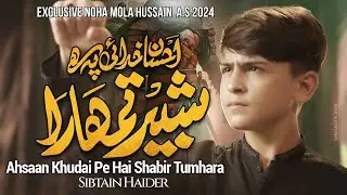 AHSAAN KHUDAI PE HAI SHABIR TUMHARA | SIBTAIN HAIDER | NEW TITLE NOHA MOLA HUSSAIN 2024/1446