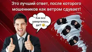 Это лучший ответ, после которого мошенников как ветром сдувает!