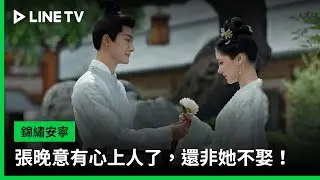 【錦繡安寧】EP23精華：張晚意有心上人了，還非她不娶！ | LINE TV 共享追劇生活