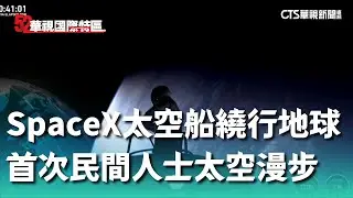 SpaceX太空船繞行地球　首次民間人士太空漫步｜52華視國際特區｜20240912