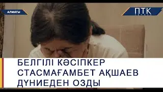 Белгілі кәсіпкер Стасмағамбет Ақшаев дүниеден озды