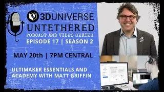 3D Universe Untethered Episode 17: Ultimaker Essentials and Ultimaker Academy