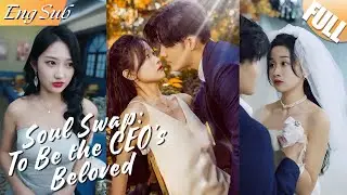 【FULL】Soul Swap: To Be the CEO's Beloved▶She Traveled to the Novel She Wrote and Became the Heroine
