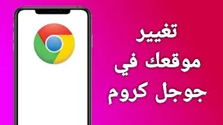 كيف تغير موقعك في جوجل كروم