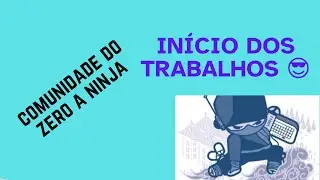 COMUNIDADE DO ZERO A NINJA - INÍCIO DOS TRABALHOS