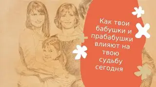 Как твои бабушки и прабабушки влияют на твою судьбу сегодня