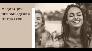 ОСВОБОЖДЕНИЕ ОТ СТРАХОВ. МЕДИТАЦИЯ