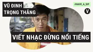Viết nhạc đừng nổi tiếng - Vũ Đinh Trọng Thắng | 